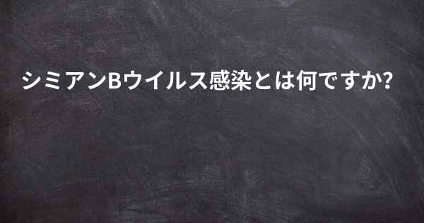 シミアンBウイルス感染とは何ですか？