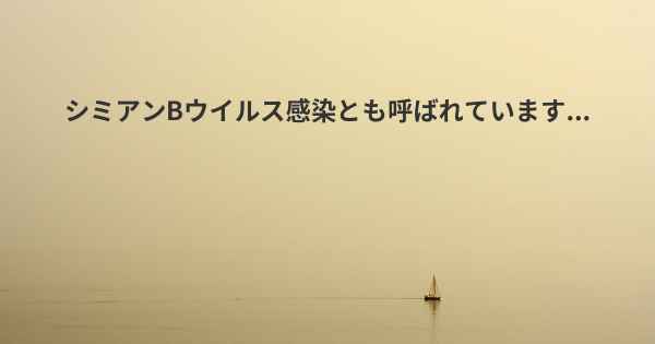 シミアンBウイルス感染とも呼ばれています...