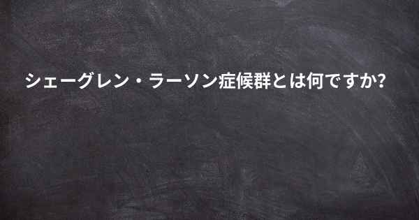 シェーグレン・ラーソン症候群とは何ですか？