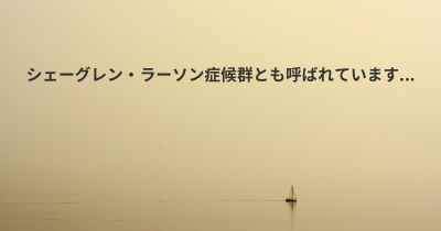 シェーグレン・ラーソン症候群とも呼ばれています...