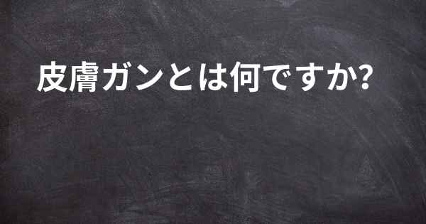 皮膚ガンとは何ですか？