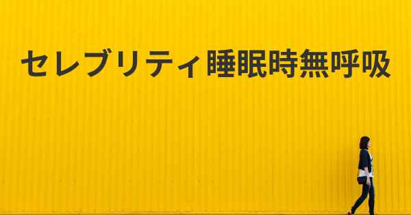 セレブリティ睡眠時無呼吸