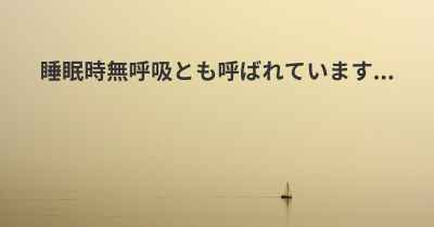 睡眠時無呼吸とも呼ばれています...