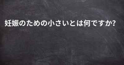 妊娠のための小さいとは何ですか？