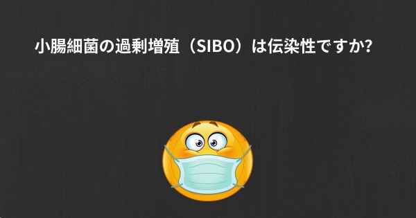 小腸細菌の過剰増殖（SIBO）は伝染性ですか？