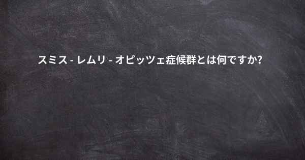 スミス - レムリ - オピッツェ症候群とは何ですか？