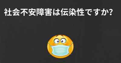 社会不安障害は伝染性ですか？