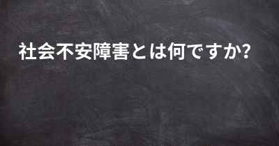 社会不安障害とは何ですか？