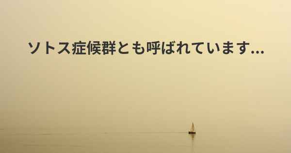 ソトス症候群とも呼ばれています...