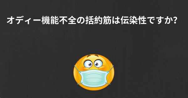 オディー機能不全の括約筋は伝染性ですか？