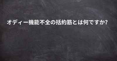 オディー機能不全の括約筋とは何ですか？