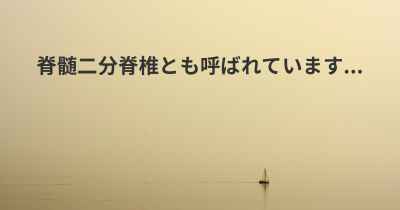 脊髄二分脊椎とも呼ばれています...