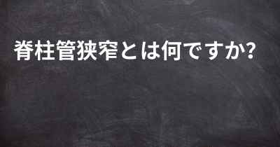 脊柱管狭窄とは何ですか？