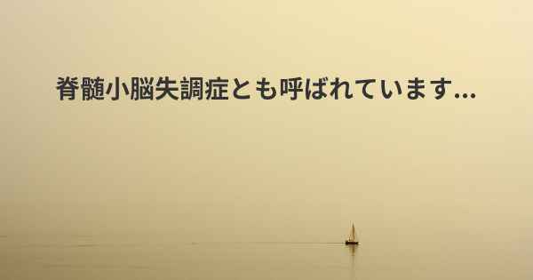 脊髄小脳失調症とも呼ばれています...