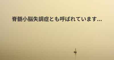 脊髄小脳失調症とも呼ばれています...