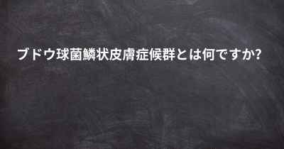 ブドウ球菌鱗状皮膚症候群とは何ですか？