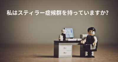 私はスティラー症候群を持っていますか？