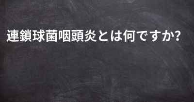 連鎖球菌咽頭炎とは何ですか？