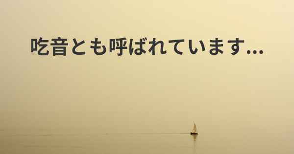 吃音とも呼ばれています...