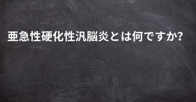 亜急性硬化性汎脳炎とは何ですか？