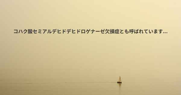 コハク酸セミアルデヒドデヒドロゲナーゼ欠損症とも呼ばれています...