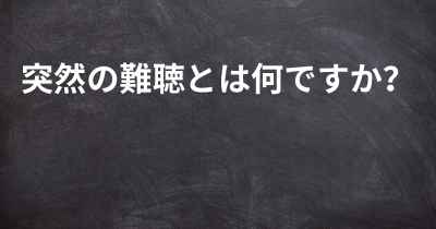 突然の難聴とは何ですか？