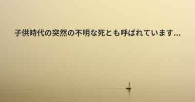 子供時代の突然の不明な死とも呼ばれています...