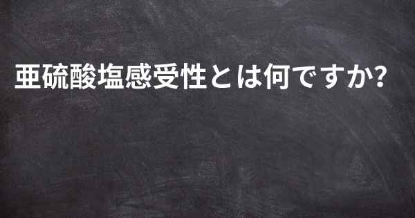 亜硫酸塩感受性とは何ですか？