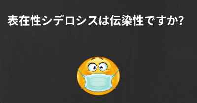 表在性シデロシスは伝染性ですか？