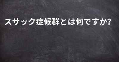 スサック症候群とは何ですか？