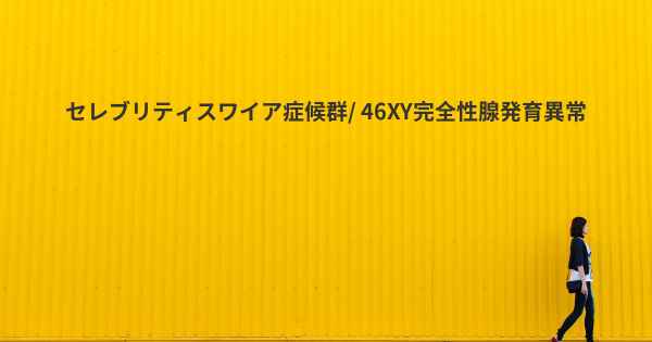 セレブリティスワイア症候群/ 46XY完全性腺発育異常