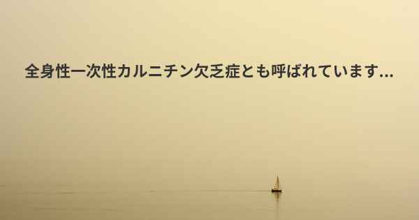 全身性一次性カルニチン欠乏症とも呼ばれています...