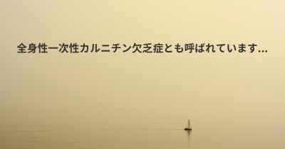 全身性一次性カルニチン欠乏症とも呼ばれています...