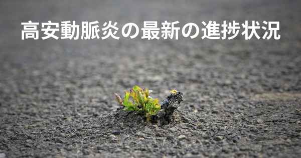高安動脈炎の最新の進捗状況