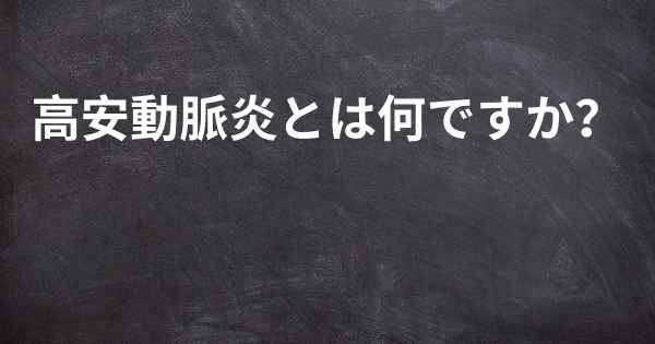 高安動脈炎とは何ですか？