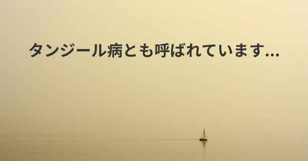 タンジール病とも呼ばれています...