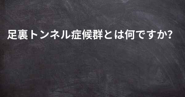 足裏トンネル症候群とは何ですか？