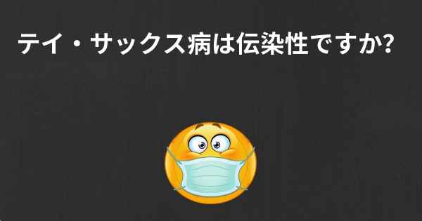 テイ・サックス病は伝染性ですか？