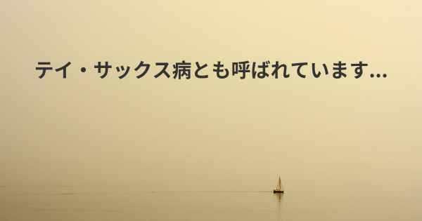 テイ・サックス病とも呼ばれています...