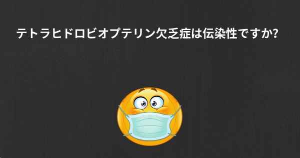 テトラヒドロビオプテリン欠乏症は伝染性ですか？