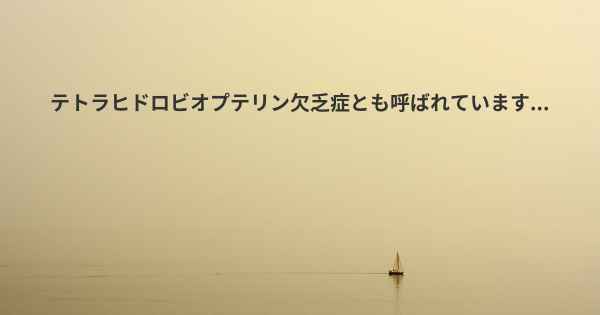 テトラヒドロビオプテリン欠乏症とも呼ばれています...