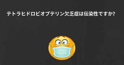 テトラヒドロビオプテリン欠乏症は伝染性ですか？
