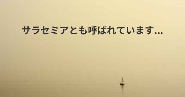 サラセミアとも呼ばれています...