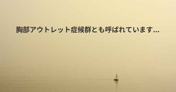 胸部アウトレット症候群とも呼ばれています...