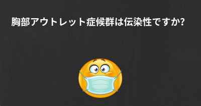 胸部アウトレット症候群は伝染性ですか？