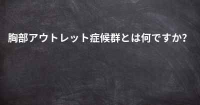 胸部アウトレット症候群とは何ですか？