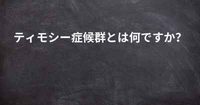 ティモシー症候群とは何ですか？