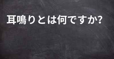 耳鳴りとは何ですか？