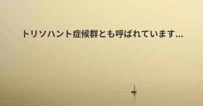 トリソハント症候群とも呼ばれています...