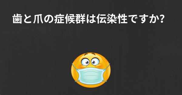 歯と爪の症候群は伝染性ですか？